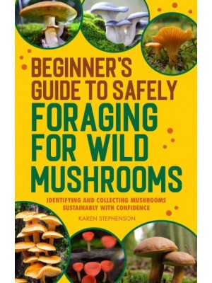 Beginner's Guide to Safely Foraging for Wild Mushrooms Identifying and Collecting Mushrooms Sustainably With Confidence