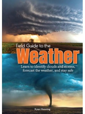 Field Guide to the Weather Learn to Identify Clouds and Storms, Forecast the Weather, and Stay Safe