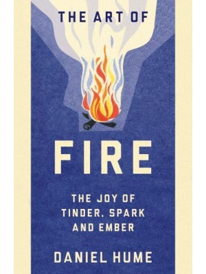 The Art of Fire The Joy of Tinder, Spark and Ember