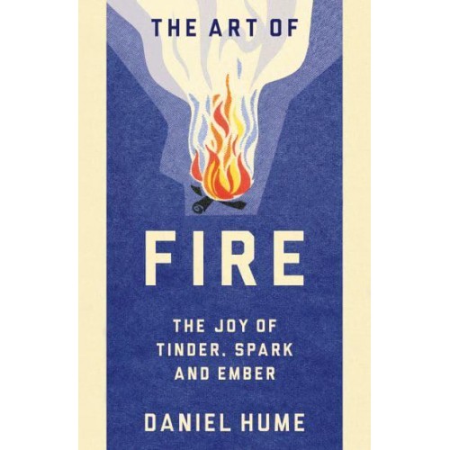 The Art of Fire The Joy of Tinder, Spark and Ember