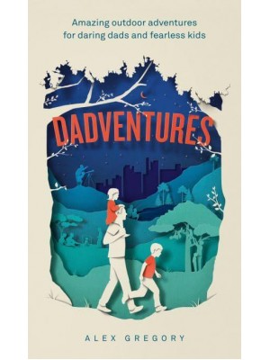 Dadventures Amazing Outdoor Adventures for Daring Dads and Fearless Kids