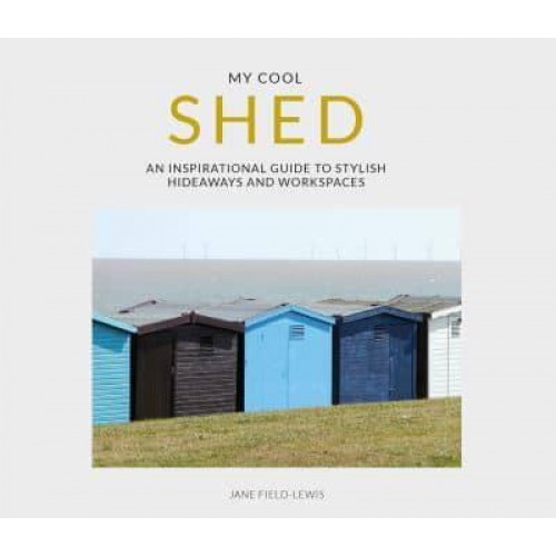 My Cool Shed An Inspirational Guide to Stylish Hideaways and Workspaces