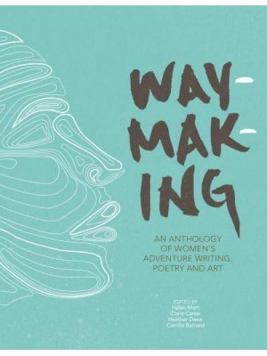 Waymaking An Anthology of Women's Adventure Writing, Poetry and Art