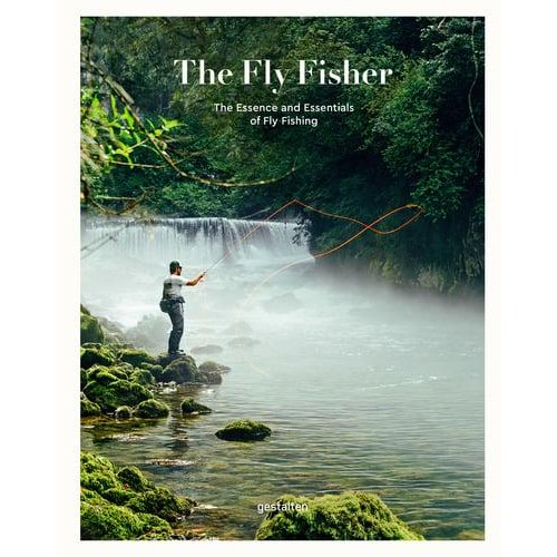 The Fly Fisher The Essence and Essentials of Fly Fishing