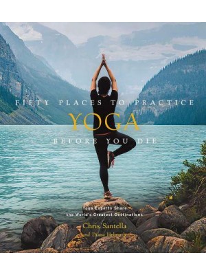 Fifty Places to Practice Yoga Before You Die Yoga Experts Share the World's Greatest Destinations - Fifty Places