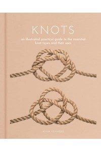 Knots An Illustrated Practical Guide to the Essential Knot Types and Their Uses