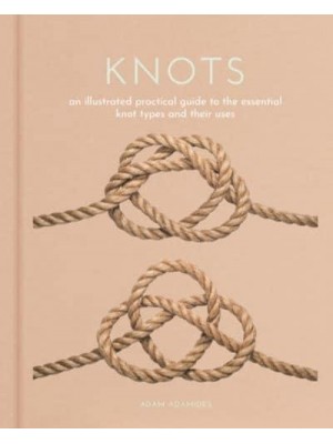 Knots An Illustrated Practical Guide to the Essential Knot Types and Their Uses