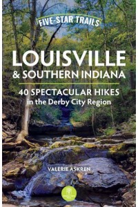 Five-Star Trails Louisville & Southern Indiana 40 Spectacular Hikes in the Derby City Region - Five-Star Trails