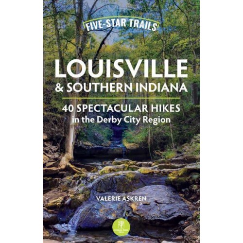 Five-Star Trails Louisville & Southern Indiana 40 Spectacular Hikes in the Derby City Region - Five-Star Trails