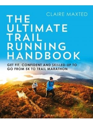 The Ultimate Trail Running Handbook Get Fit, Confident and Skilled-Up to Go from 5K to 50K