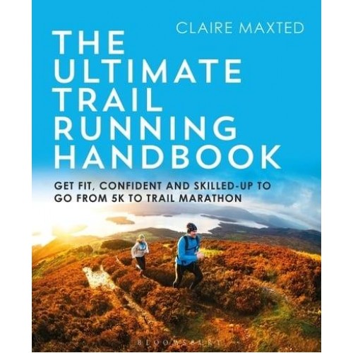The Ultimate Trail Running Handbook Get Fit, Confident and Skilled-Up to Go from 5K to 50K