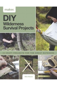 DIY Wilderness Survival Projects 15 Step-By-Step Projects for the Great Outdoors - Maker