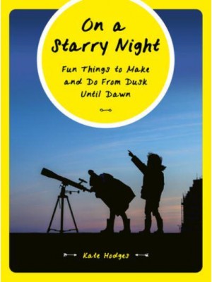 On a Starry Night Fun Things to Make and Do from Dusk Until Dawn