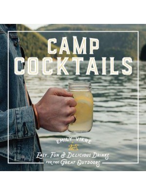 Camp Cocktails Easy, Fun, and Delicious Drinks for the Great Outdoors - Great Outdoor Cooking