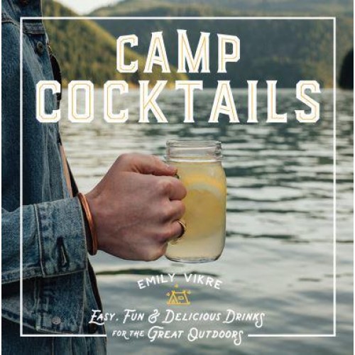 Camp Cocktails Easy, Fun, and Delicious Drinks for the Great Outdoors - Great Outdoor Cooking