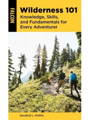 Wilderness 101 Knowledge, Skills, and Fundamentals for Every Adventurer