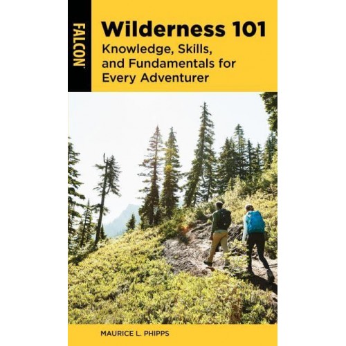 Wilderness 101 Knowledge, Skills, and Fundamentals for Every Adventurer