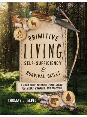 Primitive Living, Self-Sufficiency, and Survival Skills A Field Guide to Basic Living Skills for Hikers, Campers, and Preppers
