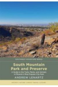 South Mountain Park and Preserve A Guide to the Trails, Plants, and Animals in Phoenix's Most Popular City Park