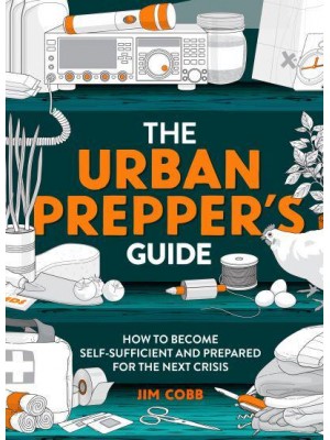 The Urban Prepper's Guide How to Become Self-Sufficient and Prepared for the Next Crisis