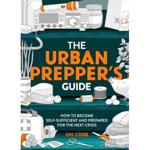 The Urban Prepper's Guide How to Become Self-Sufficient and Prepared for the Next Crisis