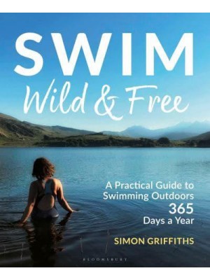 Swim Wild and Free A Practical Guide to Swimming Outdoors 365 Days a Year