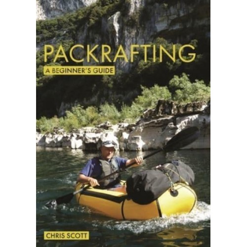 Packrafting Buying, Learning & Exploring : A Beginner's Guide - Beginner's Guides