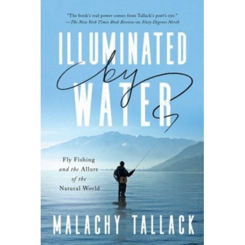 Illuminated by Water Fly Fishing and the Allure of the Natural World
