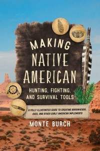 Making Native American Hunting, Fighting & Survival Tools A Fully Illustrated Guide to Creating Arrowheads, Axes, and Other Early American Implements