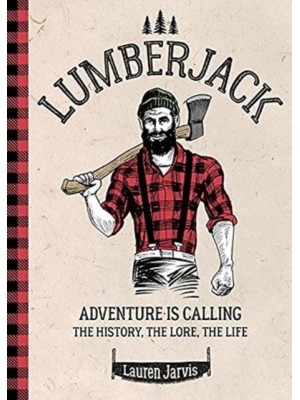 Lumberjack Adventure Is Calling : The History, the Lore, the Life