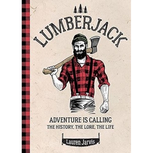 Lumberjack Adventure Is Calling : The History, the Lore, the Life