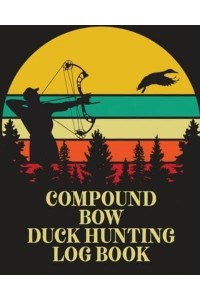 Compound Bow Duck Hunting Log Book: Waterfowl Hunters Flyway Decoy