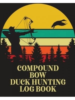 Compound Bow Duck Hunting Log Book: Waterfowl Hunters Flyway Decoy