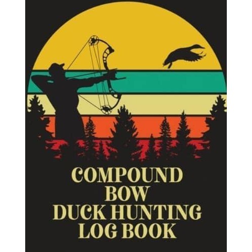 Compound Bow Duck Hunting Log Book: Waterfowl Hunters Flyway Decoy