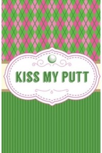 Kiss My Putt: Game Score Sheets Golf Stats Tracker Disc Golf Fairways From Tee To Green