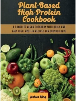 Plant-Based High- Protein Cookbook: A Complete Vegan Cookbook With Quick and Easy High- Protein Recipes For Bodybuilders - Vegan Cookbook