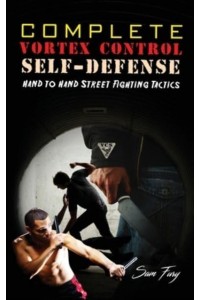 Complete Vortex Control Self-Defense: Hand to Hand Combat, Knife Defense, and Stick Fighting - Self-Defense