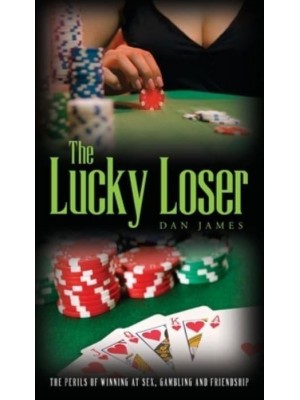 The Lucky Loser: The Perils of Winning at Sex, Gambling and Friendship