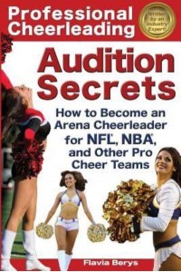 Professional Cheerleading Audition Secrets How to Become an Arena Cheerleader for Nfl(r), Nba(r), and Other Pro Cheer Teams