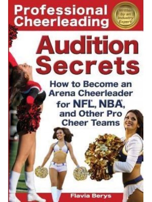 Professional Cheerleading Audition Secrets How to Become an Arena Cheerleader for Nfl(r), Nba(r), and Other Pro Cheer Teams