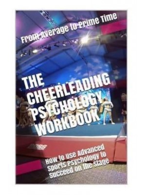 The Cheerleading Psychology Workbook How to Use Advanced Sports Psychology to Succeed on the Stage
