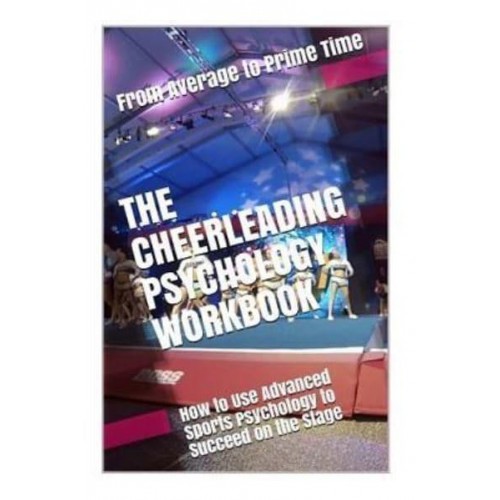 The Cheerleading Psychology Workbook How to Use Advanced Sports Psychology to Succeed on the Stage