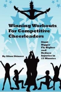 Winning Workouts for Competitive Cheerleaders Stunt Bigger, Fly Higher and Reduce Injuries in 15 Minutes