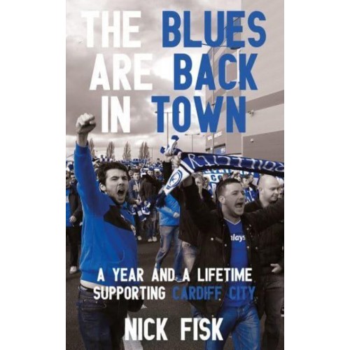 The Blues Are Back in Town A Year and a Lifetime Supporting Cardiff City