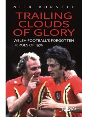 Trailing Clouds of Glory Welsh Football's Forgotten Heroes of 1976 : What the Papers Said