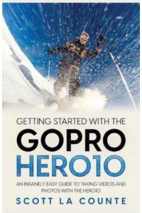 Getting Started With the GoPro Hero10: An Insanely Easy Guide to Taking Videos and Photos With the Hero10
