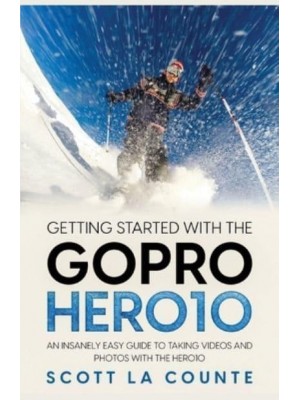 Getting Started With the GoPro Hero10: An Insanely Easy Guide to Taking Videos and Photos With the Hero10