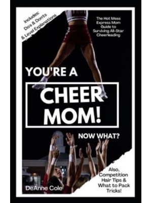You're A Cheer Mom, Now What? The Hot Mess Express Mom Guide to Surviving All-Star Cheerleading