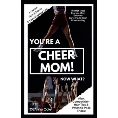 You're A Cheer Mom, Now What? The Hot Mess Express Mom Guide to Surviving All-Star Cheerleading