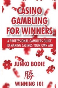 Casino Gambling For Winners: A Professional Gamblers Guide To Making Casinos Your Own ATM